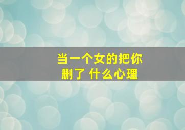 当一个女的把你删了 什么心理